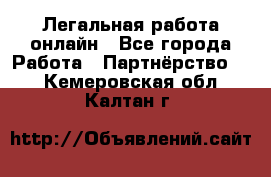 Легальная работа онлайн - Все города Работа » Партнёрство   . Кемеровская обл.,Калтан г.